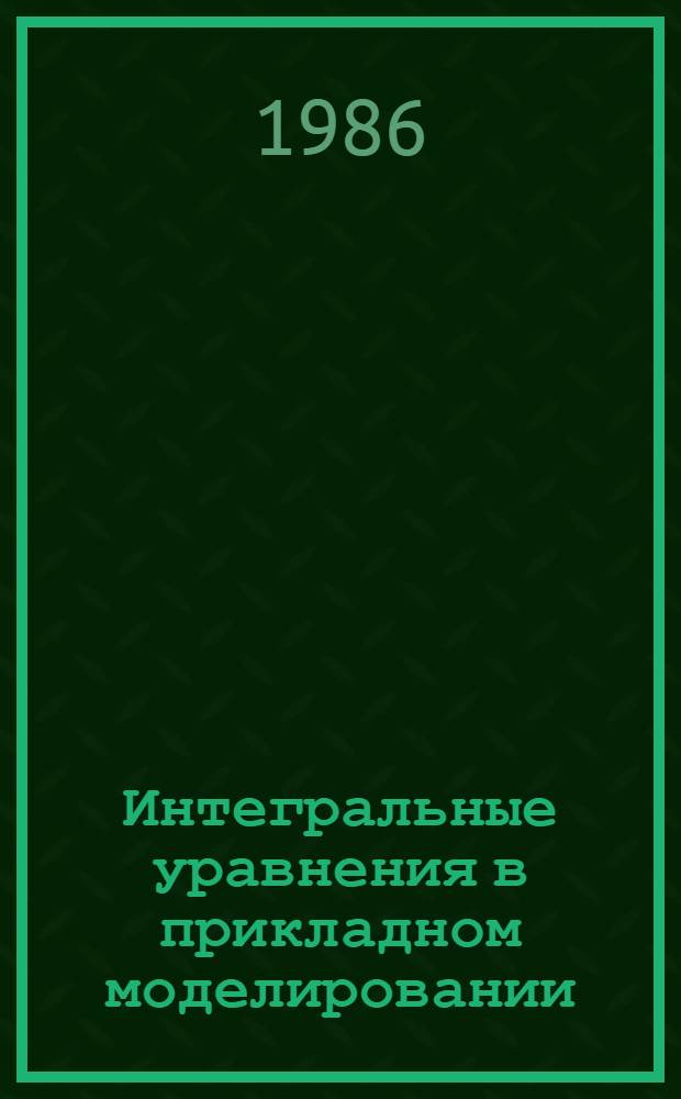 Интегральные уравнения в прикладном моделировании : Тез. докл. 2-й респ. науч.-техн. конф. (Киев, дек. 1986 г.) [В 2 ч. Ч. 2
