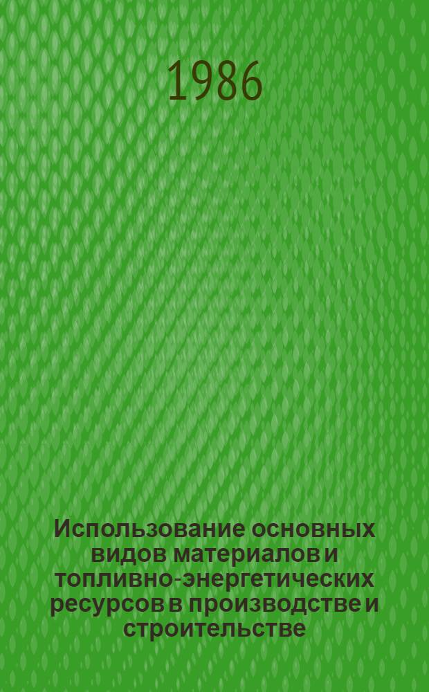 Использование основных видов материалов и топливно-энергетических ресурсов в производстве и строительстве : Стат. бюл