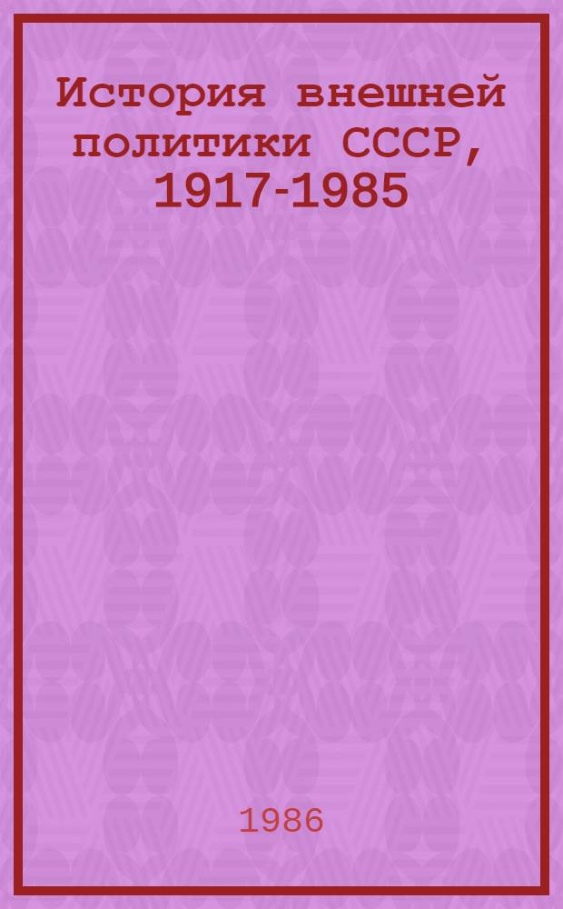 История внешней политики СССР, 1917-1985 : В 2 т. Т. 2 : 1945-1985 гг.
