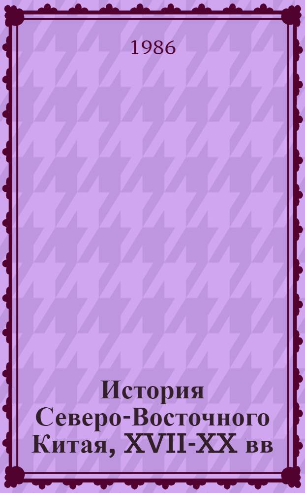 История Северо-Восточного Китая, XVII-XX вв : Библиогр. указ. [В 2 ч. Ч. 1