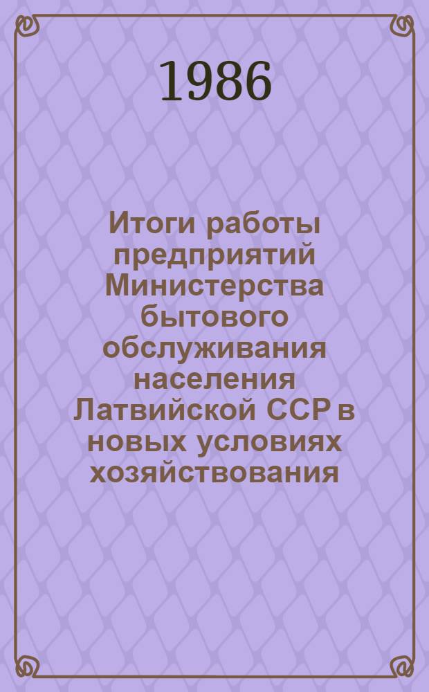 Итоги работы предприятий Министерства бытового обслуживания населения Латвийской ССР в новых условиях хозяйствования... ... за 1985 год