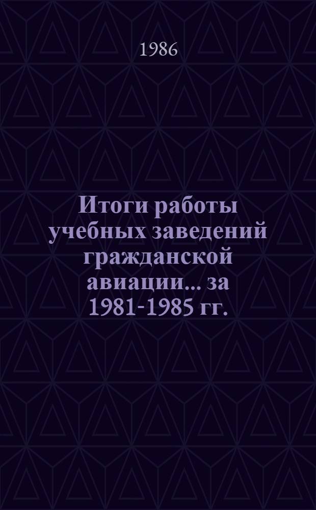 Итоги работы учебных заведений гражданской авиации... ... за 1981-1985 гг.
