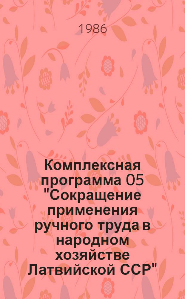 Комплексная программа 05 "Сокращение применения ручного труда в народном хозяйстве Латвийской ССР" : В 3 ч