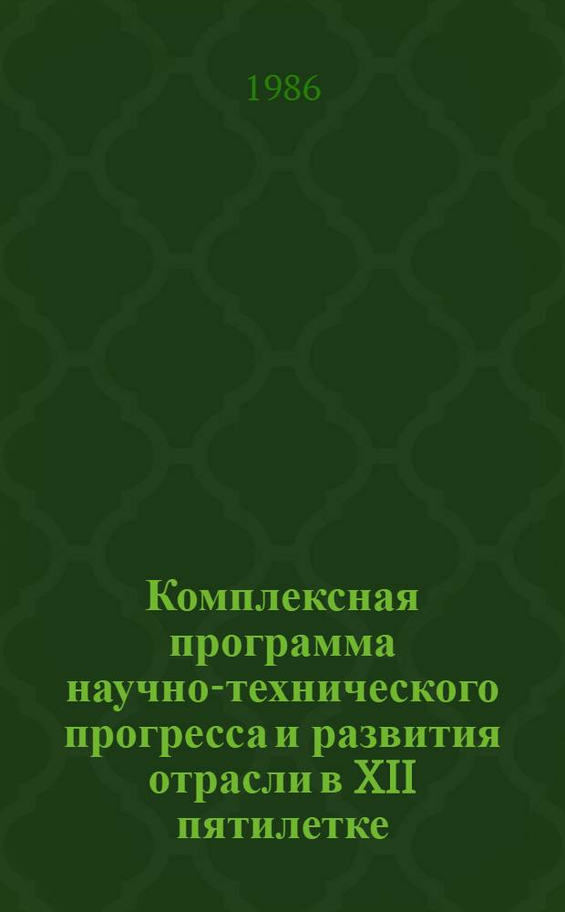 Комплексная программа научно-технического прогресса и развития отрасли в XII пятилетке. Разд. 3 : Повышение технического уровня производства. Т. 1