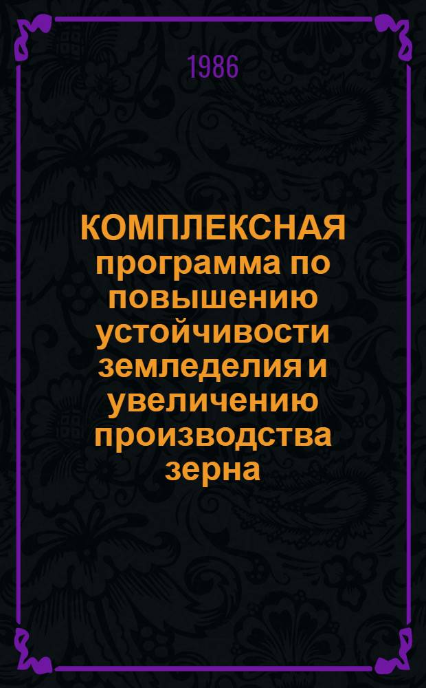 КОМПЛЕКСНАЯ программа по повышению устойчивости земледелия и увеличению производства зерна, картофеля и овощей в Красноярском крае... ... на 1986-1990 годы
