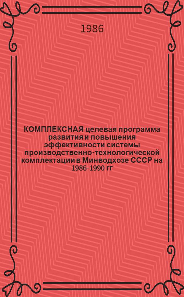 КОМПЛЕКСНАЯ целевая программа развития и повышения эффективности системы производственно-технологической комплектации в Минводхозе СССР на 1986-1990 гг : Утв. 16.06.86. Ч. 2 : Организации союзно-республиканского подчинения (Минводхозы РСФСР, Украинской ССР, Белорусской ССР, Казахской ССР, Молдавской ССР, Туркменской ССР и Гомкомводстрой Узбекской ССР)