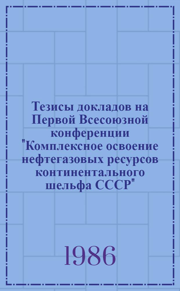 Тезисы докладов на Первой Всесоюзной конференции "Комплексное освоение нефтегазовых ресурсов континентального шельфа СССР", 24-26 июня 1986 г. Ч. 2