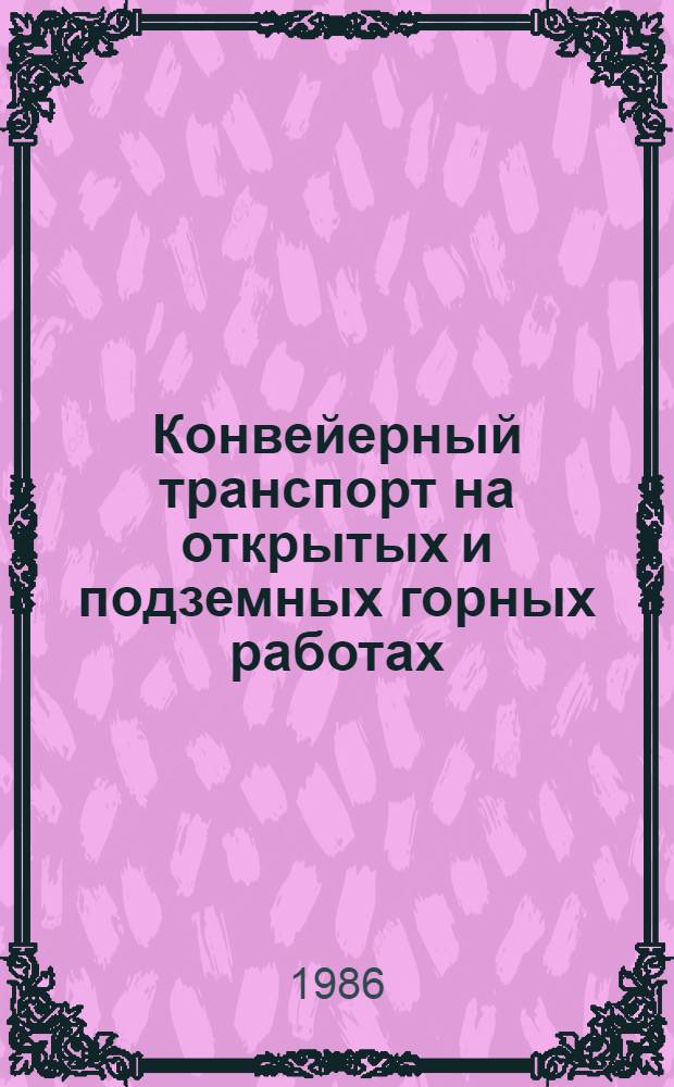 Конвейерный транспорт на открытых и подземных горных работах : [Кн., журн. и пат. лит. на рус. и иностр. яз. ...]. [... за 1983-1986 (1 кв.) гг.