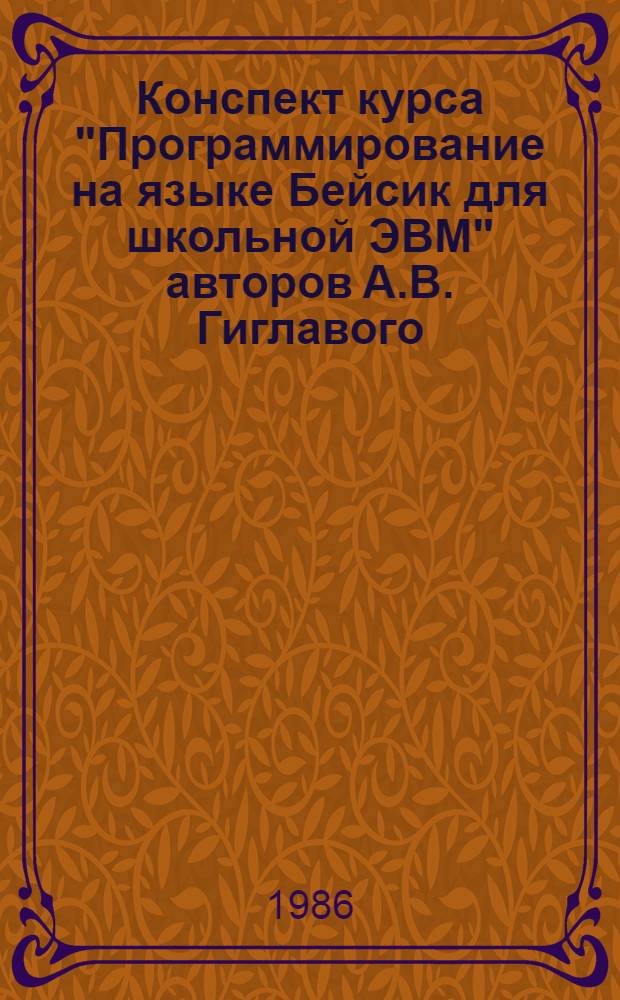 Конспект курса "Программирование на языке Бейсик для школьной ЭВМ" авторов А.В. Гиглавого, Г.Г. Гнездиловой, М.Л. Гуткина. Ч. 1