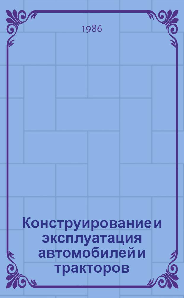 Конструирование и эксплуатация автомобилей и тракторов : Респ. межвед. сб