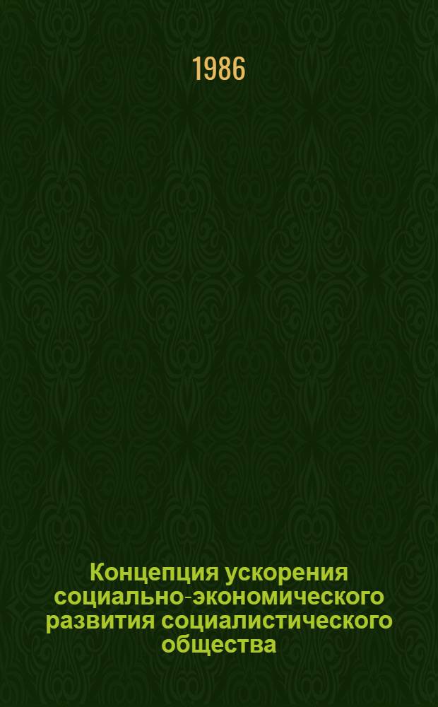 Концепция ускорения социально-экономического развития социалистического общества: проблемы, перспективы, методы реализации : Тез. науч. конф. (проводимой в рамках программы: "Человек, НТП, обществ. отношения: ускорение"), Ленинград, 10-12 апр. 1986 г. Ч. 1