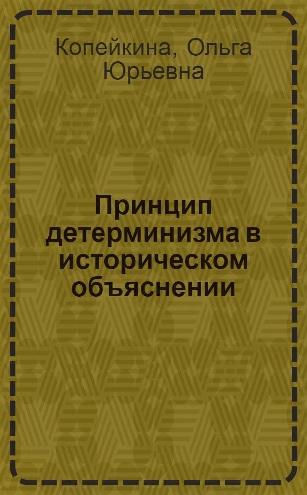 Принцип детерминизма в историческом объяснении : Автореф. дис. на соиск. учен. степ. канд. филос. наук : (09.00.01)