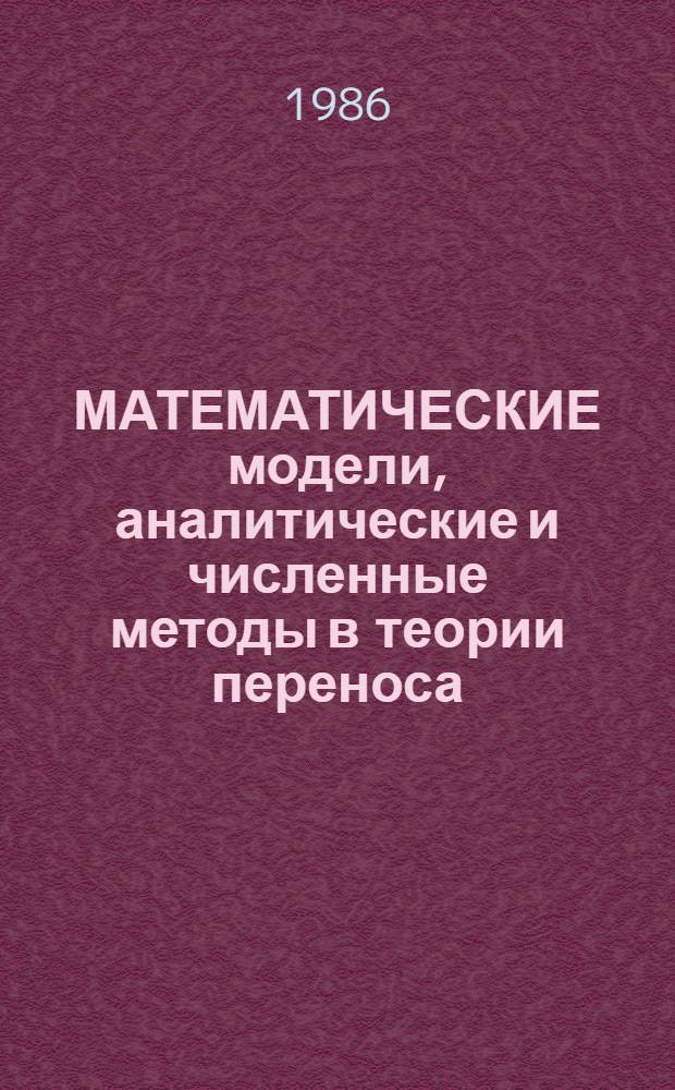 МАТЕМАТИЧЕСКИЕ модели, аналитические и численные методы в теории переноса : Материалы междунар. шк.-семинара. Ч. 1