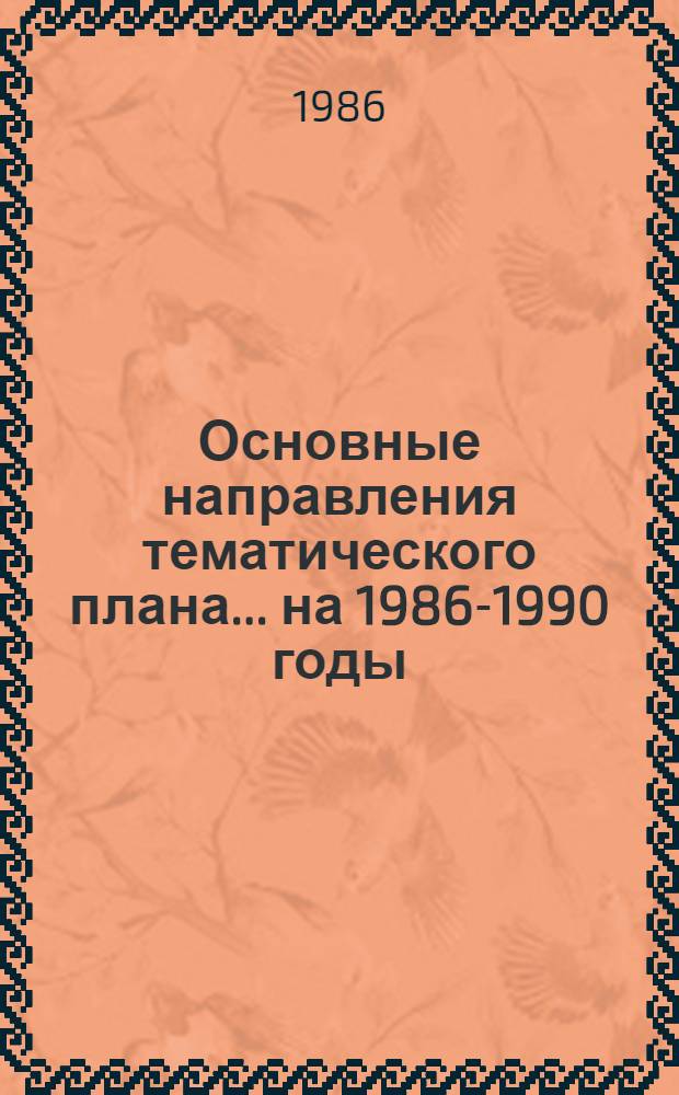 Основные направления тематического плана... ... на 1986-1990 годы