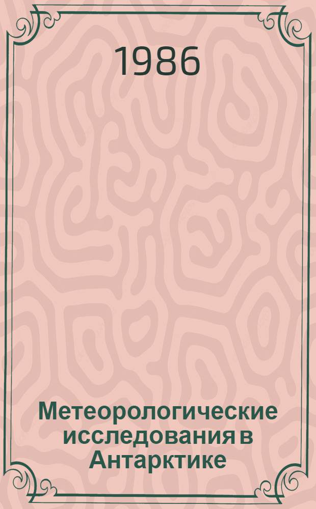 Метеорологические исследования в Антарктике : Сб. докл. на II всесоюз. симпоз. (Ленинград, 19-22 окт. 1981 г.)