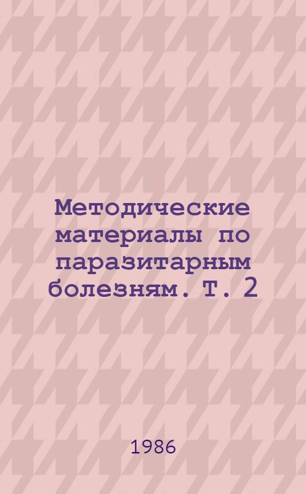 Методические материалы по паразитарным болезням. Т. 2