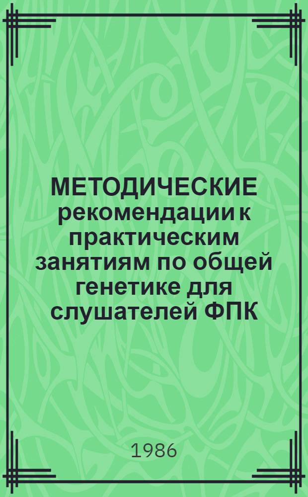 МЕТОДИЧЕСКИЕ рекомендации к практическим занятиям по общей генетике для слушателей ФПК, преподавателей средних медицинских учебных заведений