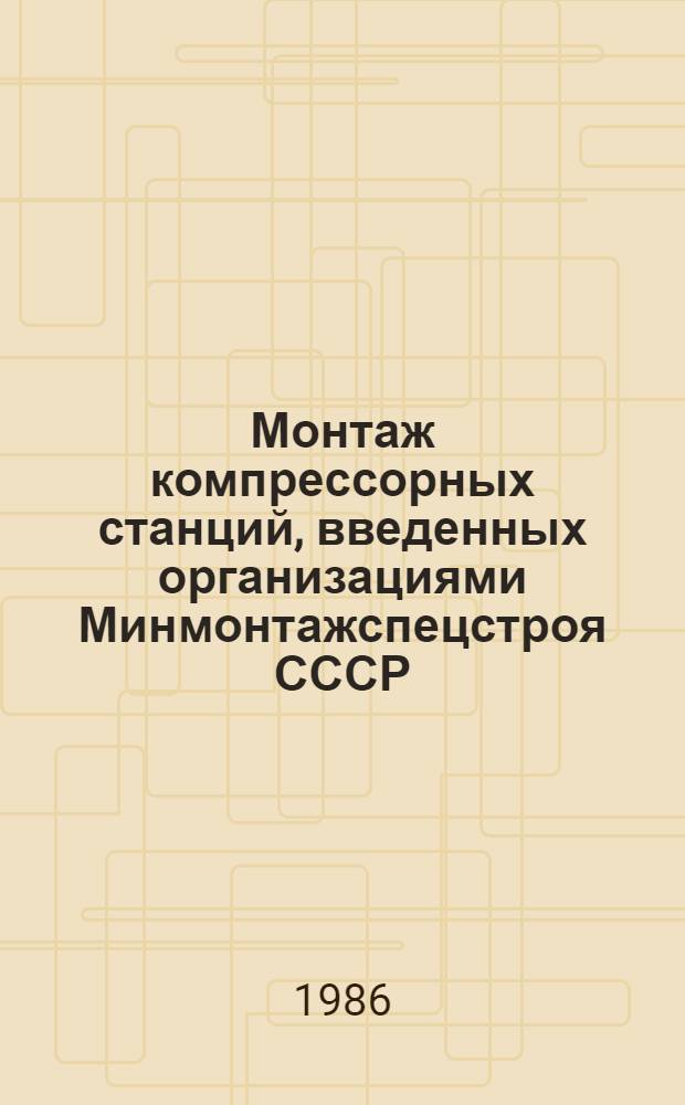 Монтаж компрессорных станций, введенных организациями Минмонтажспецстроя СССР : Техн. отчет