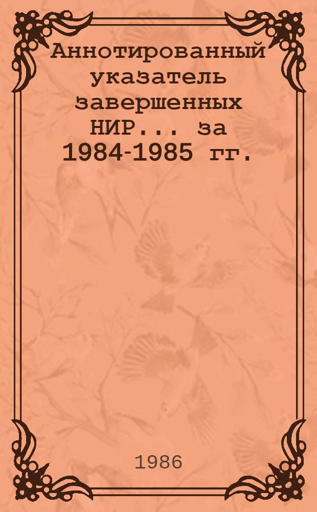 Аннотированный указатель завершенных НИР... ... за 1984-1985 гг.