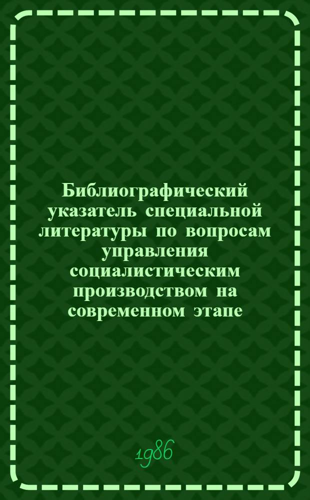 Библиографический указатель специальной литературы по вопросам управления социалистическим производством на современном этапе, изданной в ... ... 1985 году