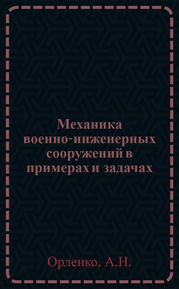 Механика военно-инженерных сооружений в примерах и задачах : Метод. указания по решению задач