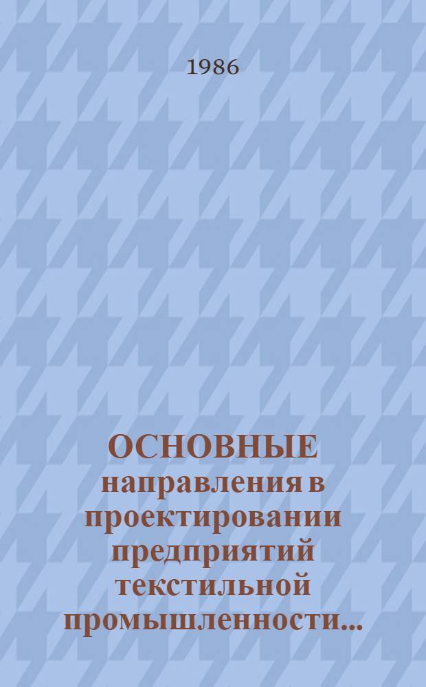 ОСНОВНЫЕ направления в проектировании предприятий текстильной промышленности ... : (Хлопчатобум., шерстяная и шелковая отрасли)