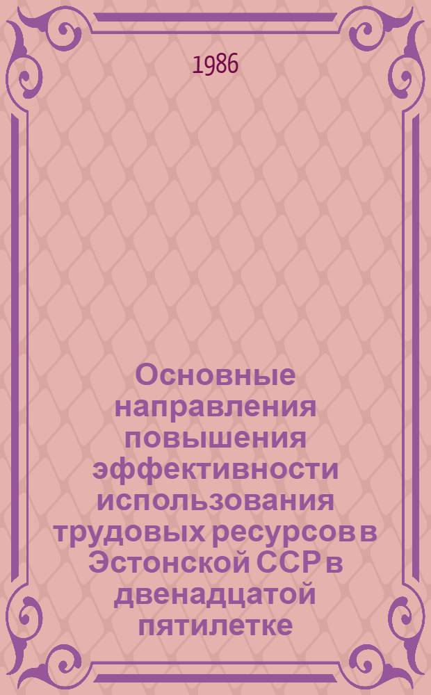 Основные направления повышения эффективности использования трудовых ресурсов в Эстонской ССР в двенадцатой пятилетке : Тез. докл. респ. науч.-практ. конф. (Таллин, окт. 1986 г.) : В 2-х т