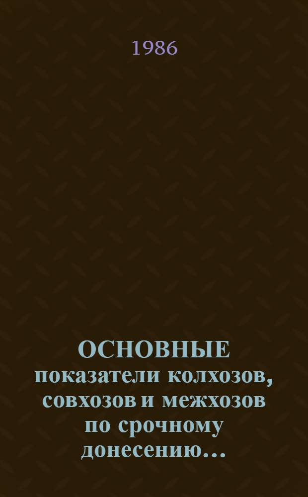 ОСНОВНЫЕ показатели колхозов, совхозов и межхозов по срочному донесению ... : Стат. бюл