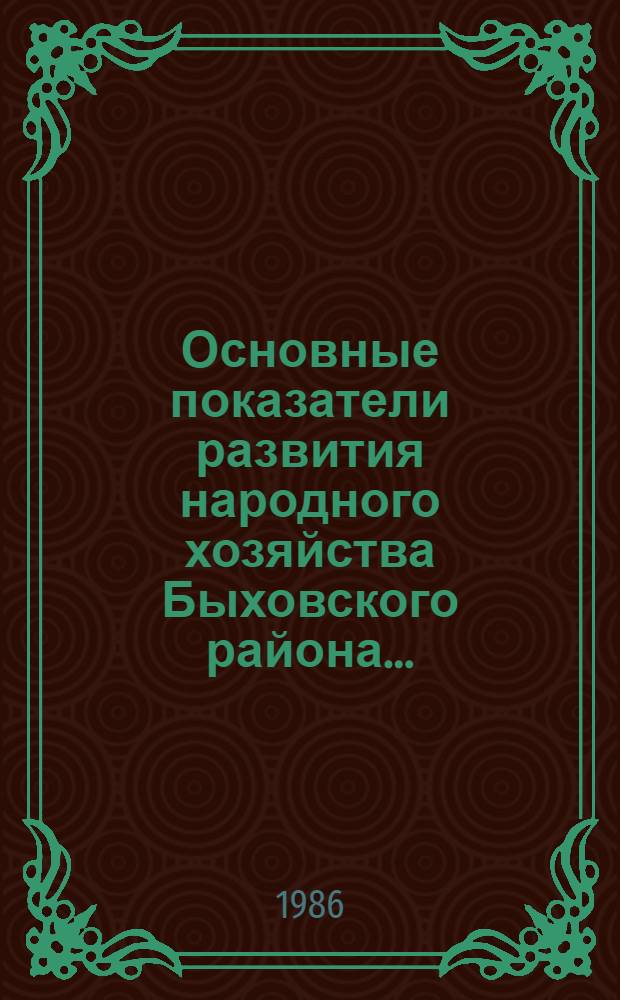 Основные показатели развития народного хозяйства Быховского района.. : [Стат. сб.]. ... за 1981-1985 годы