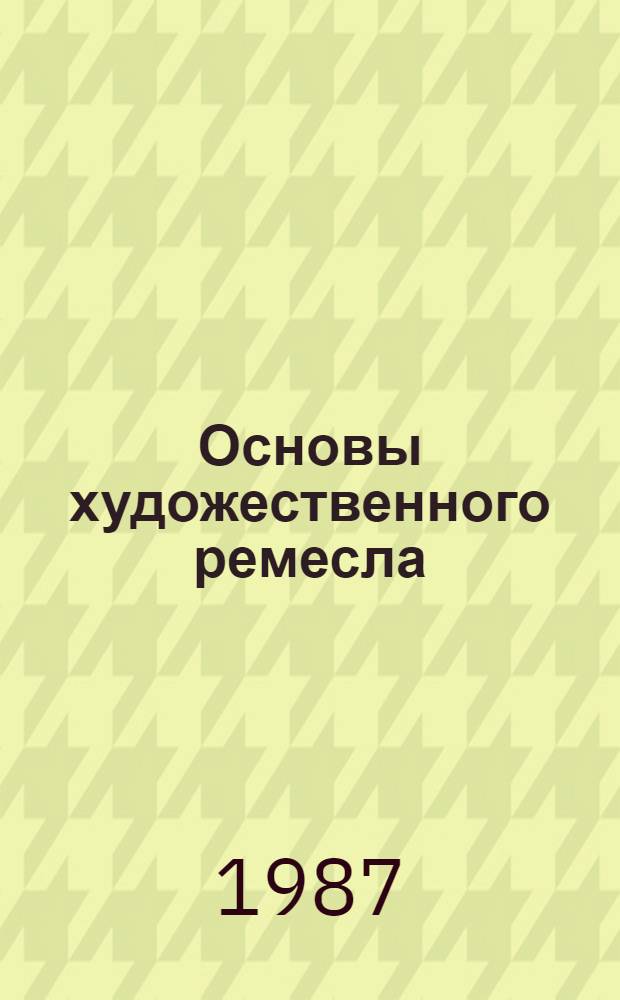 Основы художественного ремесла : Пособие для учителя В 2 ч. Ч. 2 : Художественные лаки. Резьба и роспись по дереву. Художественная обработка кости, рога, металла. Керамическая игрушка. Уроки мастерства