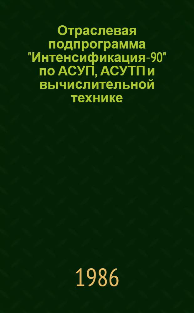 Отраслевая подпрограмма "Интенсификация-90" по АСУП, АСУТП и вычислительной технике : (Задания по повышению техн. уровня на 12-ю пятилетку)