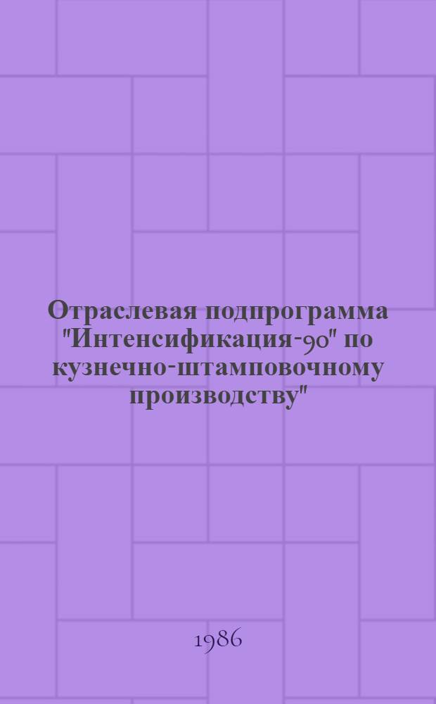 Отраслевая подпрограмма "Интенсификация-90" по кузнечно-штамповочному производству" : (Задания по повышению техн. уровня на 12-ю пятилетку)