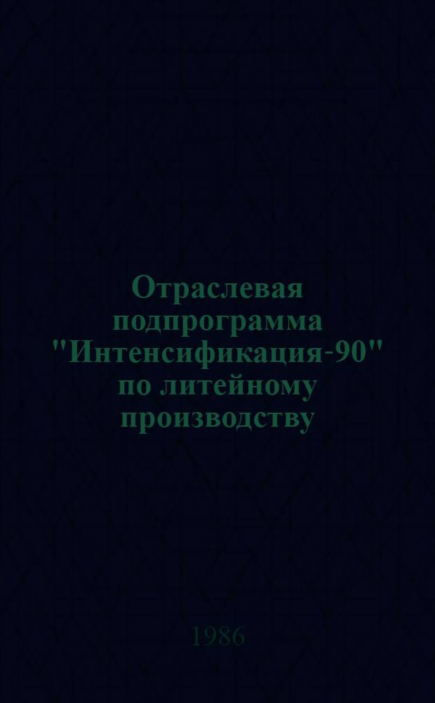 Отраслевая подпрограмма "Интенсификация-90" по литейному производству : Задания по повышению техн. уровня на 12-ю пятилетку. Кн. 1