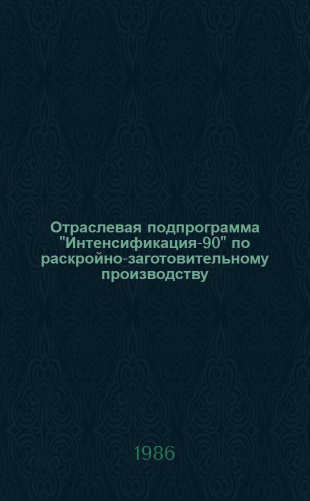Отраслевая подпрограмма "Интенсификация-90" по раскройно-заготовительному производству : Задания по повышению техн. уровня на 12-ю пятилетку