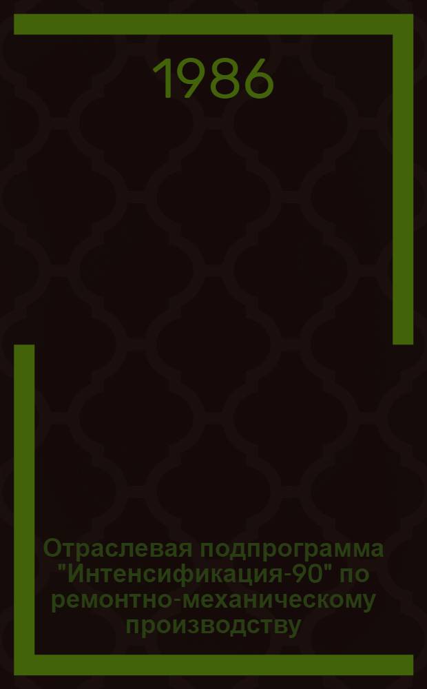 Отраслевая подпрограмма "Интенсификация-90" по ремонтно-механическому производству : (Задания по повышению техн. уровня на 12-ю пятилетку)