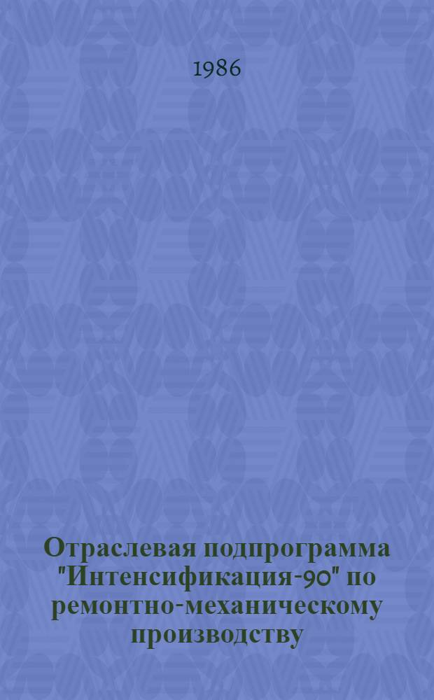 Отраслевая подпрограмма "Интенсификация-90" по ремонтно-механическому производству : (Задания по повышению техн. уровня на 12-ю пятилетку). Кн. 2