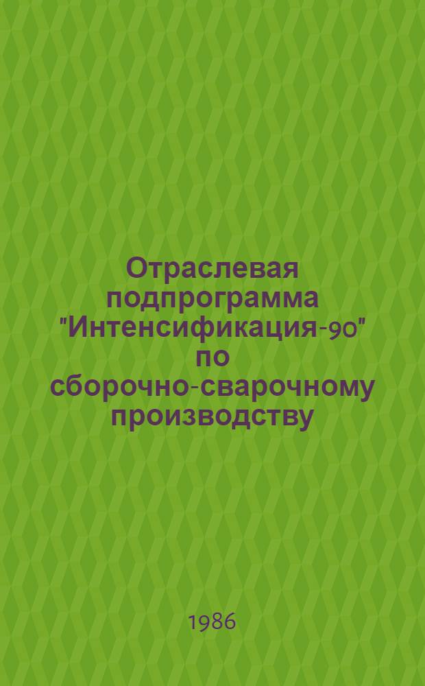 Отраслевая подпрограмма "Интенсификация-90" по сборочно-сварочному производству : (Задания по повышению техн. уровня на 12-ю пятилетку)