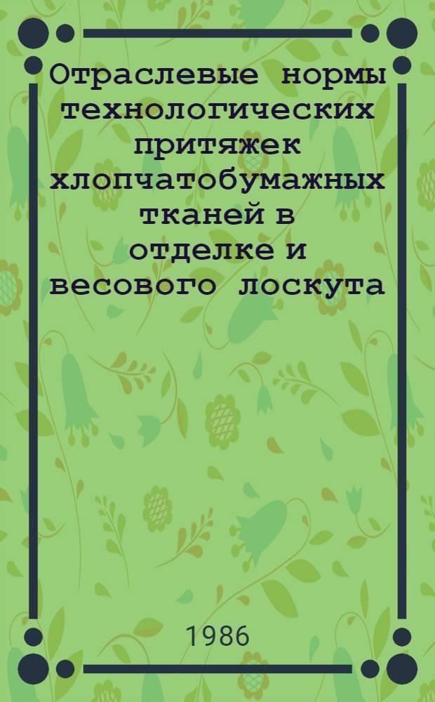 Отраслевые нормы технологических притяжек хлопчатобумажных тканей в отделке и весового лоскута : Утв. М-вом лег. пром-сти СССР 06.07.82 : Доп. ..