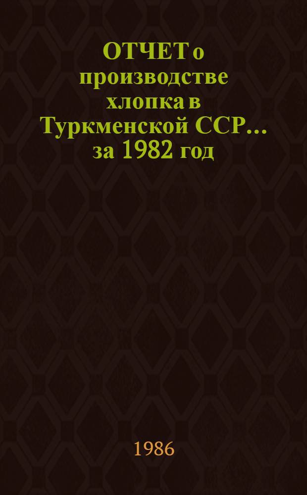 ОТЧЕТ о производстве хлопка в Туркменской ССР... ... за 1982 год
