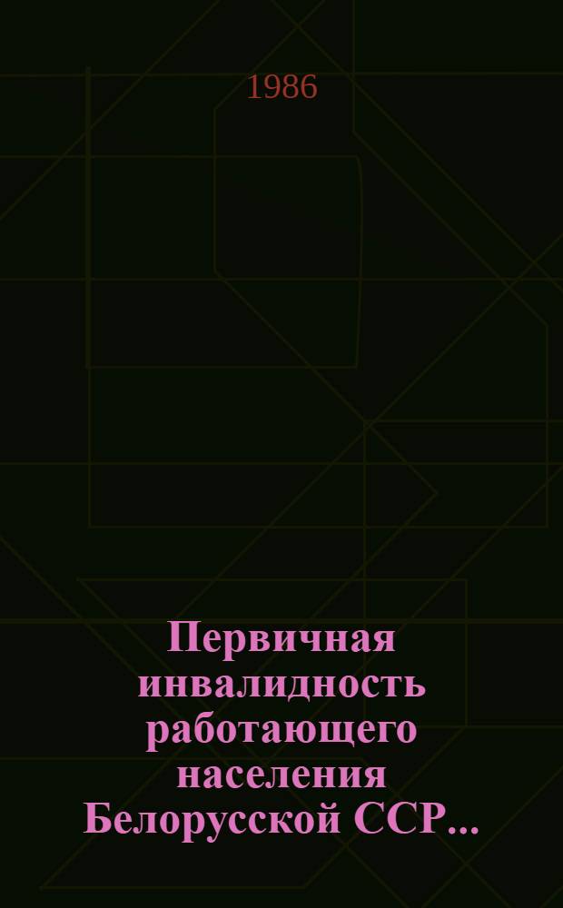 Первичная инвалидность работающего населения Белорусской ССР... : (Сб. стат. и информ. материалов)