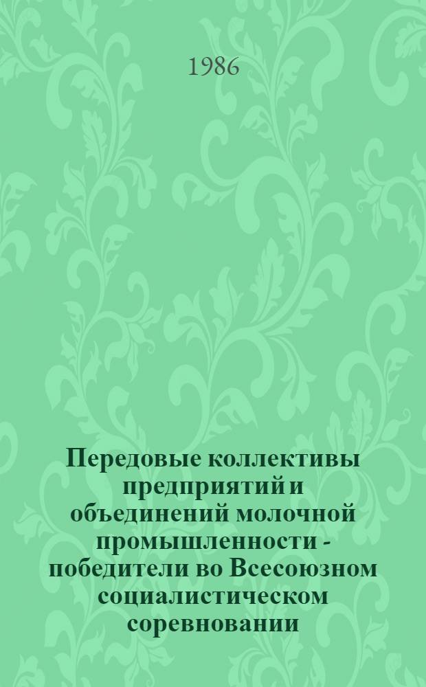 Передовые коллективы предприятий и объединений молочной промышленности - победители во Всесоюзном социалистическом соревновании... ... в 1985 году и одиннадцатой пятилетки