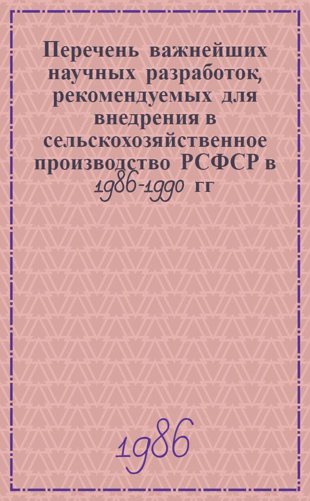 Перечень важнейших научных разработок, рекомендуемых для внедрения в сельскохозяйственное производство РСФСР в 1986-1990 гг. Т. 1