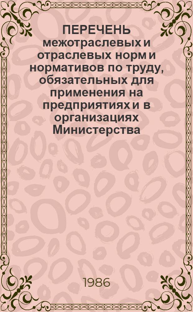 ПЕРЕЧЕНЬ межотраслевых и отраслевых норм и нормативов по труду, обязательных для применения на предприятиях и в организациях Министерства.. : (Утв. ЦНОТом М-ва автомоб. трансп. РСФСР 08.07.86). ... по состоянию на 1 января 1986 г.