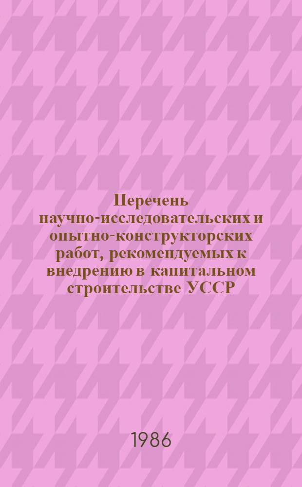 Перечень научно-исследовательских и опытно-конструкторских работ, рекомендуемых к внедрению в капитальном строительстве УССР...