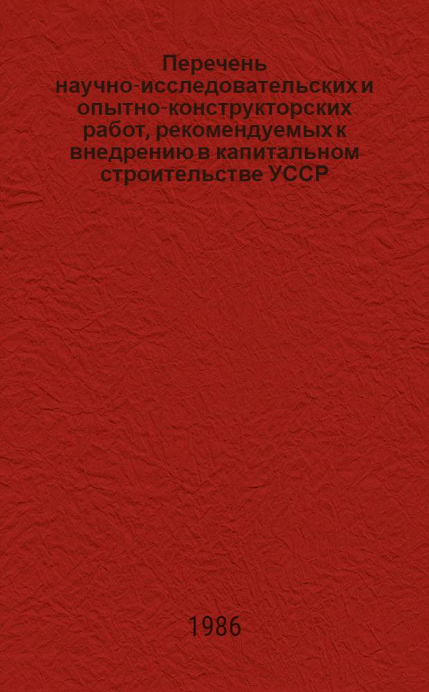 Перечень научно-исследовательских и опытно-конструкторских работ, рекомендуемых к внедрению в капитальном строительстве УССР... ... на XII пятилетку