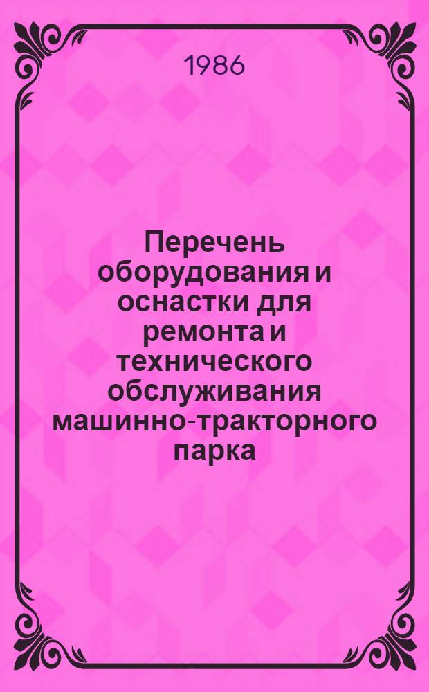 Перечень оборудования и оснастки для ремонта и технического обслуживания машинно-тракторного парка, разработанных КТБ... ... в 1985 году