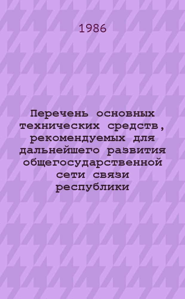 Перечень основных технических средств, рекомендуемых для дальнейшего развития общегосударственной сети связи республики, края, области...