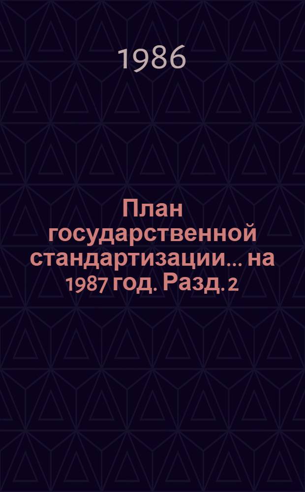 План государственной стандартизации... ... на 1987 год. Разд. 2 : Стандартизация важнейших видов продукции промышленности и сельского хозяйства