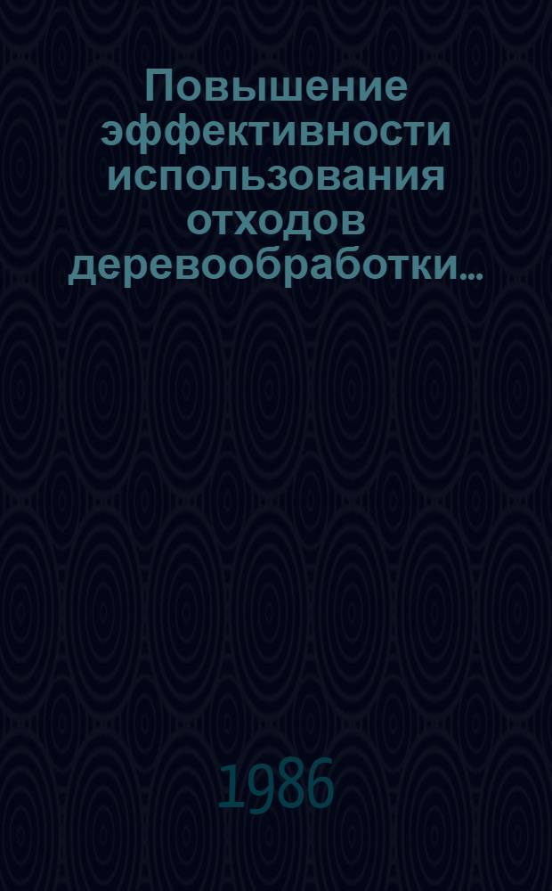 Повышение эффективности использования отходов деревообработки.. : Рек. указ. лит. ... ... (1984-1986 гг.)
