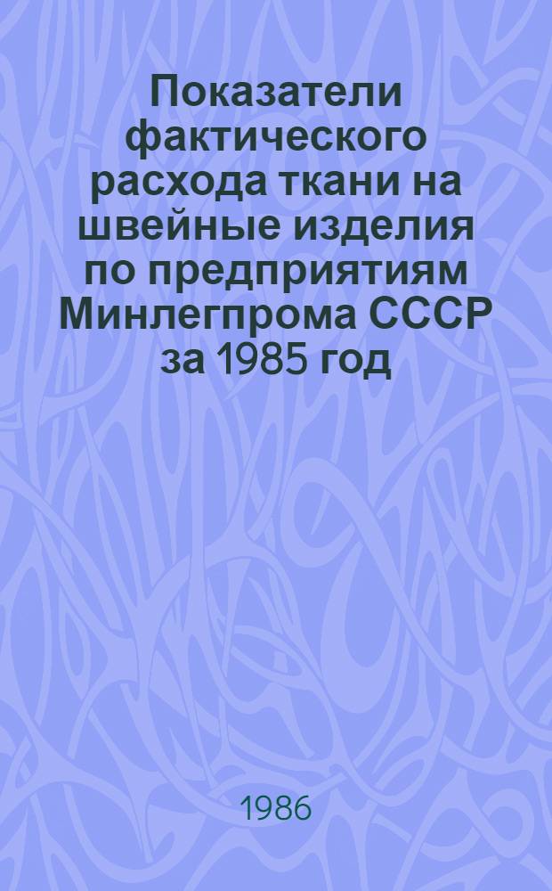 Показатели фактического расхода ткани на швейные изделия по предприятиям Минлегпрома СССР за 1985 год : [В 2 т.]. ... за 1985 год. Т. 2
